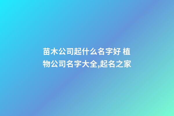 苗木公司起什么名字好 植物公司名字大全,起名之家-第1張-公司起名-玄機派